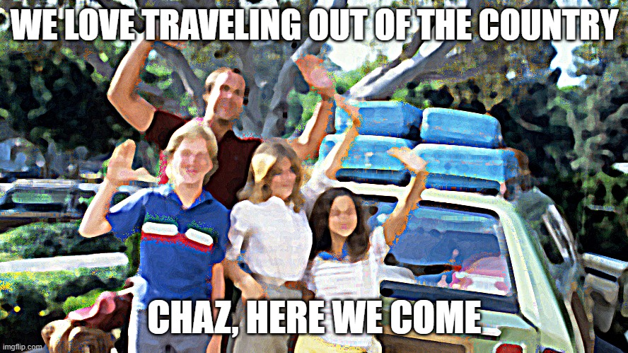 National Lampoons Summer Vacation |  WE LOVE TRAVELING OUT OF THE COUNTRY; CHAZ, HERE WE COME | image tagged in national lampoons summer vacation | made w/ Imgflip meme maker