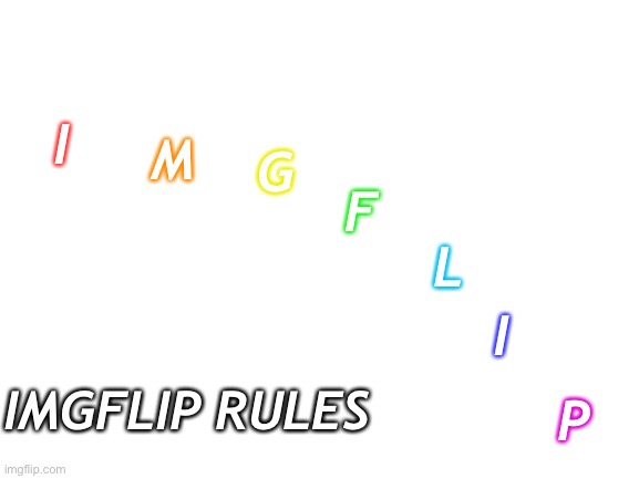 Blank White Template | M; G; I; F; L; I; IMGFLIP RULES; P | image tagged in blank white template | made w/ Imgflip meme maker