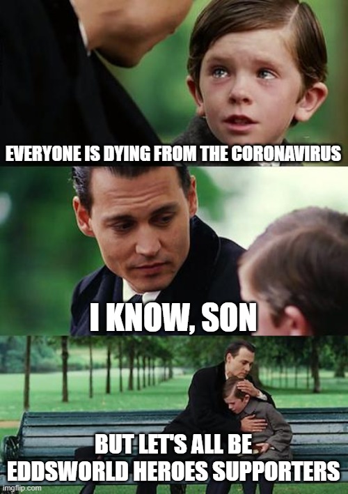 Man and Son becoming Eddsworld Heroes Supporters | EVERYONE IS DYING FROM THE CORONAVIRUS; I KNOW, SON; BUT LET'S ALL BE EDDSWORLD HEROES SUPPORTERS | image tagged in memes,finding neverland | made w/ Imgflip meme maker