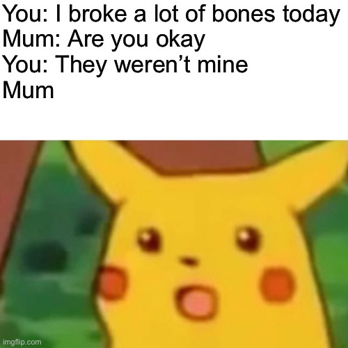 Surprised Pikachu | You: I broke a lot of bones today
Mum: Are you okay
You: They weren’t mine
Mum | image tagged in memes,surprised pikachu,funny,coronavirus | made w/ Imgflip meme maker