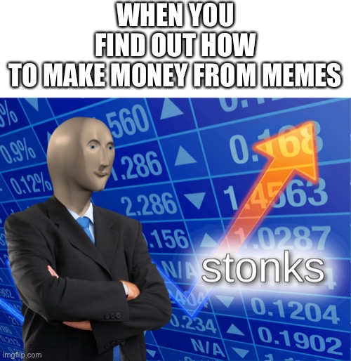 Stonks | WHEN YOU FIND OUT HOW TO MAKE MONEY FROM MEMES | image tagged in stonks,memes,funny memes,meme,funny meme,dank meme | made w/ Imgflip meme maker