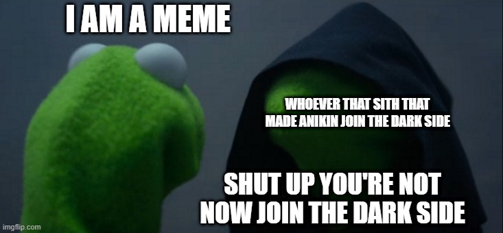 Is Kermit REALLY a Meme? *Illuminati music plays* | I AM A MEME; WHOEVER THAT SITH THAT MADE ANIKIN JOIN THE DARK SIDE; SHUT UP YOU'RE NOT NOW JOIN THE DARK SIDE | image tagged in memes,evil kermit | made w/ Imgflip meme maker
