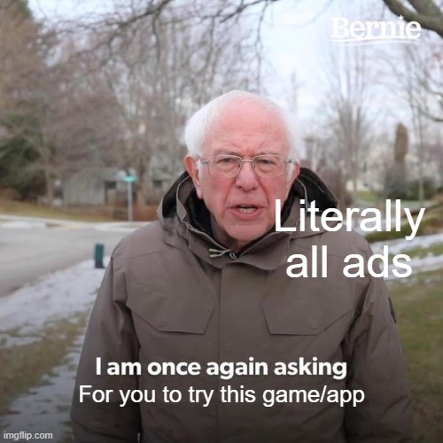This is true | Literally all ads; For you to try this game/app | image tagged in memes,bernie i am once again asking for your support | made w/ Imgflip meme maker
