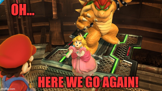 Mario's fed up with Bowser | OH... HERE WE GO AGAIN! | image tagged in bowser stealing peach,mario,princess peach,peach,bowser,nintendo | made w/ Imgflip meme maker