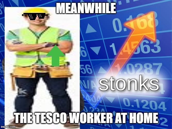MEANWHILE THE TESCO WORKER AT HOME | image tagged in stonks | made w/ Imgflip meme maker