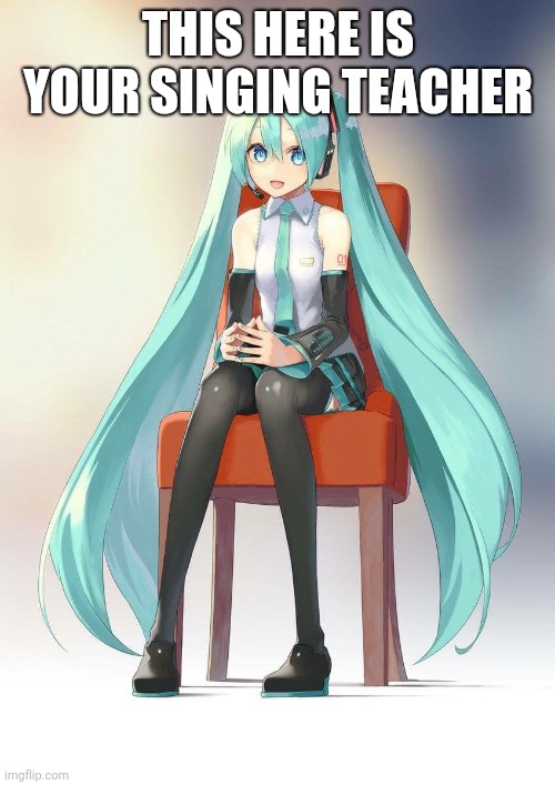 Hatsune Miku | THIS HERE IS YOUR SINGING TEACHER | image tagged in therapist miku | made w/ Imgflip meme maker