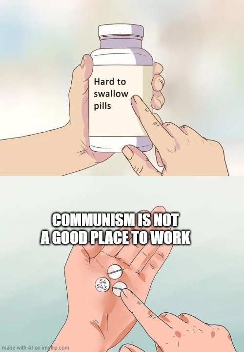 Hard To Swallow Pills | COMMUNISM IS NOT A GOOD PLACE TO WORK | image tagged in memes,hard to swallow pills | made w/ Imgflip meme maker
