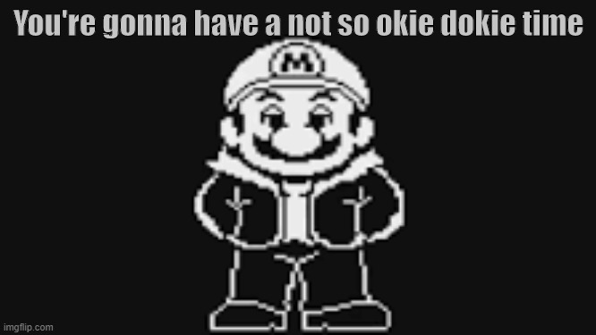 A not so OKIE DOKIE time... | You're gonna have a not so okie dokie time | image tagged in mario,sans,wait what,marans,sansio | made w/ Imgflip meme maker