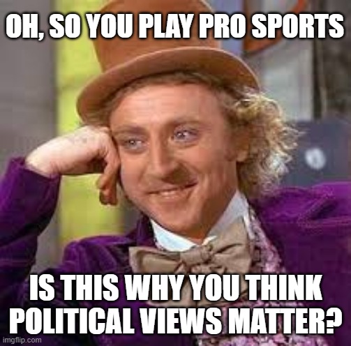 Keep your politics out! | OH, SO YOU PLAY PRO SPORTS; IS THIS WHY YOU THINK POLITICAL VIEWS MATTER? | image tagged in gene wilder,see no one cares | made w/ Imgflip meme maker