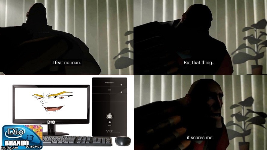 His true fear | image tagged in memes,funny,tf2 heavy i fear no man,dio brando,computer,cursed image | made w/ Imgflip meme maker