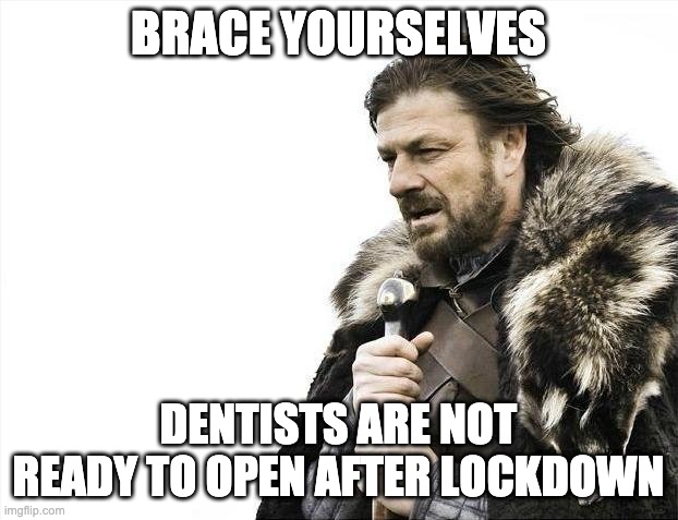 Brace yourselves end of lockdown | BRACE YOURSELVES; DENTISTS ARE NOT READY TO OPEN AFTER LOCKDOWN | image tagged in memes,brace yourselves x is coming,bad pun,covid,lockdown | made w/ Imgflip meme maker