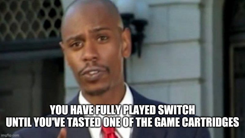 Modern Porblems Template | YOU HAVE FULLY PLAYED SWITCH
UNTIL YOU'VE TASTED ONE OF THE GAME CARTRIDGES | image tagged in modern porblems template | made w/ Imgflip meme maker