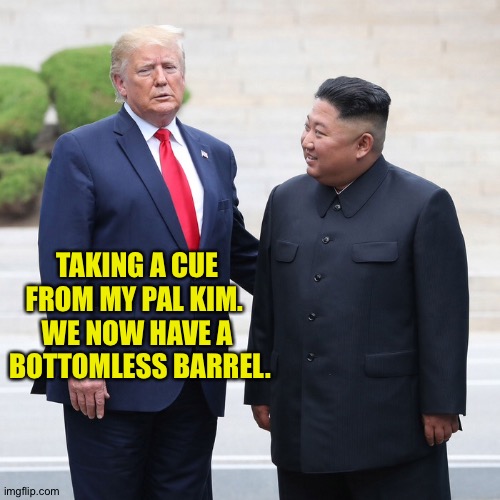 TAKING A CUE 
FROM MY PAL KIM.  
WE NOW HAVE A 
BOTTOMLESS BARREL. | made w/ Imgflip meme maker