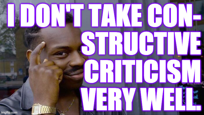 Roll Safe Think About It | I DON'T TAKE CON-
      STRUCTIVE
CRITICISM
VERY WELL. | image tagged in memes,roll safe think about it,facts,mods | made w/ Imgflip meme maker