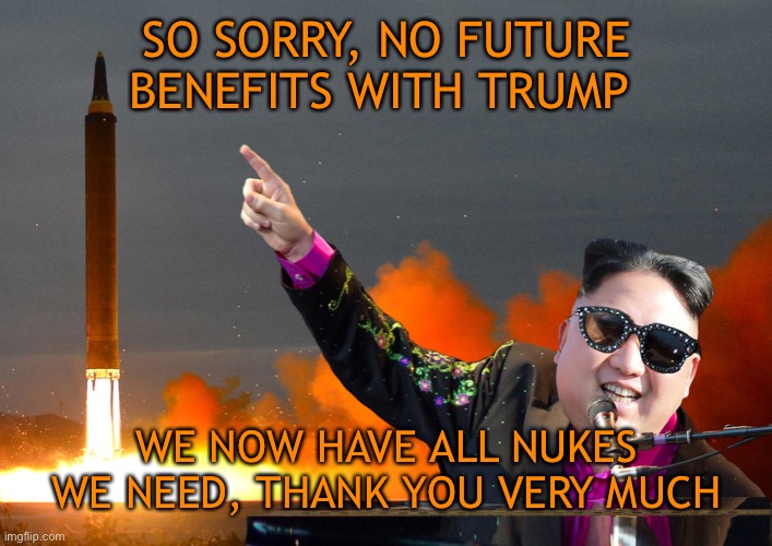 Little Rocket mans many Nukes, thank you very much | SO SORRY, NO FUTURE BENEFITS WITH TRUMP; WE NOW HAVE ALL NUKES WE NEED, THANK YOU VERY MUCH | image tagged in donald trump,kim jong un,funny,funny memes | made w/ Imgflip meme maker