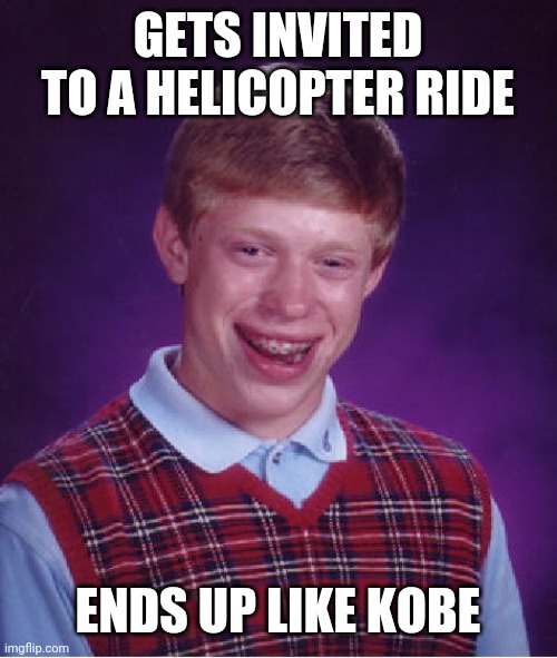 Bad Luck Brian Meme | GETS INVITED TO A HELICOPTER RIDE; ENDS UP LIKE KOBE | image tagged in memes,bad luck brian | made w/ Imgflip meme maker