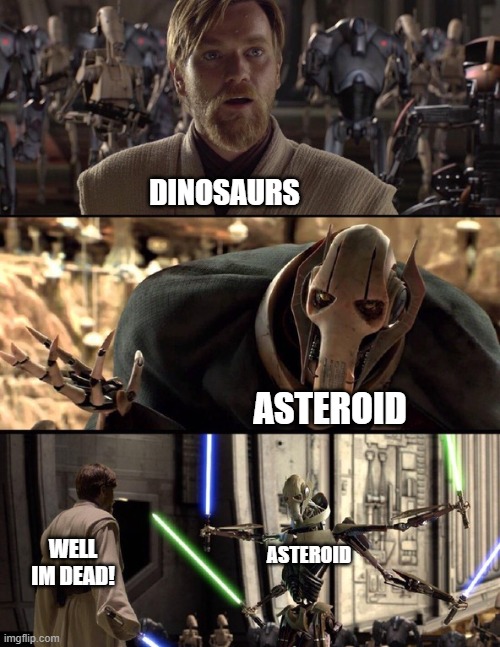 General Kenobi "Hello there" |  DINOSAURS; ASTEROID; WELL IM DEAD! ASTEROID | image tagged in general kenobi hello there | made w/ Imgflip meme maker