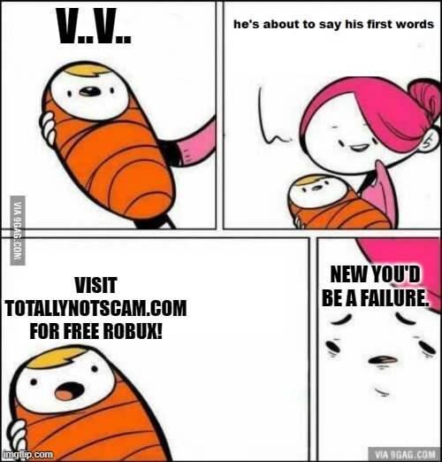 first words | V..V.. VISIT TOTALLYNOTSCAM.COM FOR FREE ROBUX! NEW YOU'D BE A FAILURE. | image tagged in he is about to say his first words | made w/ Imgflip meme maker