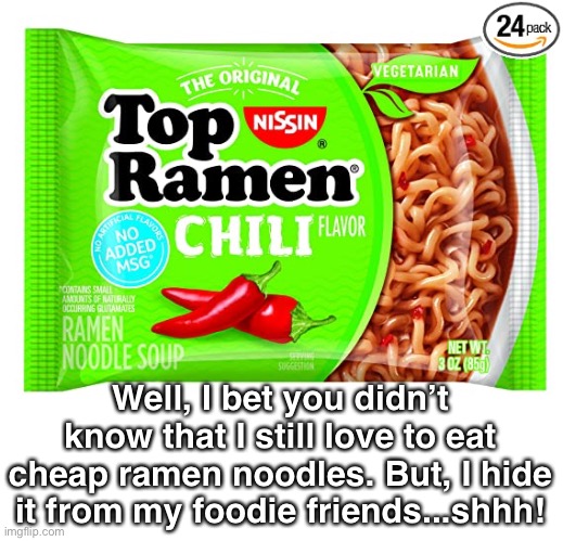 Well, I bet you didn’t know that I still love to eat cheap ramen noodles. But, I hide it from my foodie friends...shhh! | made w/ Imgflip meme maker