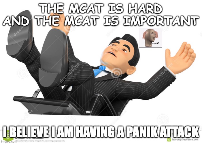 THE MCAT IS HARD AND THE MCAT IS IMPORTANT; I BELIEVE I AM HAVING A PANIK ATTACK | image tagged in Mcat | made w/ Imgflip meme maker