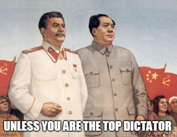 Stalin and Mao | UNLESS YOU ARE THE TOP DICTATOR | image tagged in stalin and mao | made w/ Imgflip meme maker