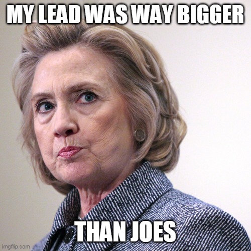 hillary clinton pissed | MY LEAD WAS WAY BIGGER THAN JOES | image tagged in hillary clinton pissed | made w/ Imgflip meme maker