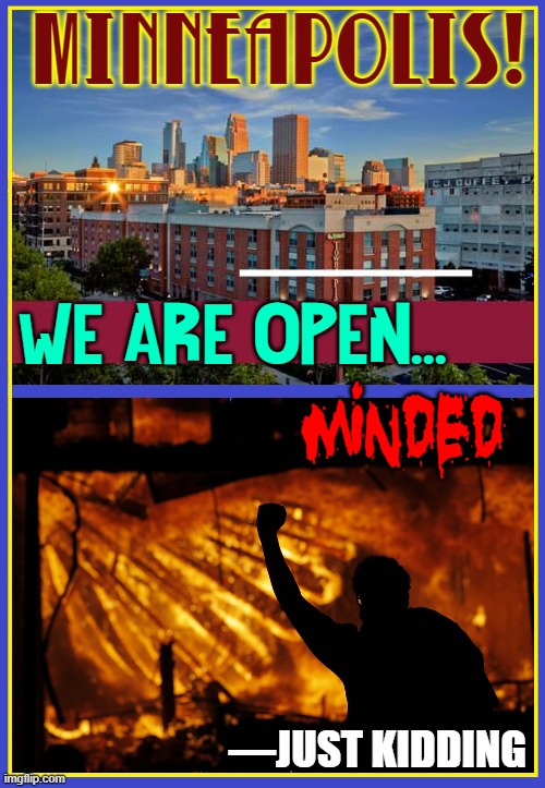 Gopher State describes the leadership in Minnesota better than ever | MINNEAPOLIS! WE ARE OPEN... MINDED; —JUST KIDDING | image tagged in vince vance,minneapolis,minnesota,rioting,police brutality,memes | made w/ Imgflip meme maker