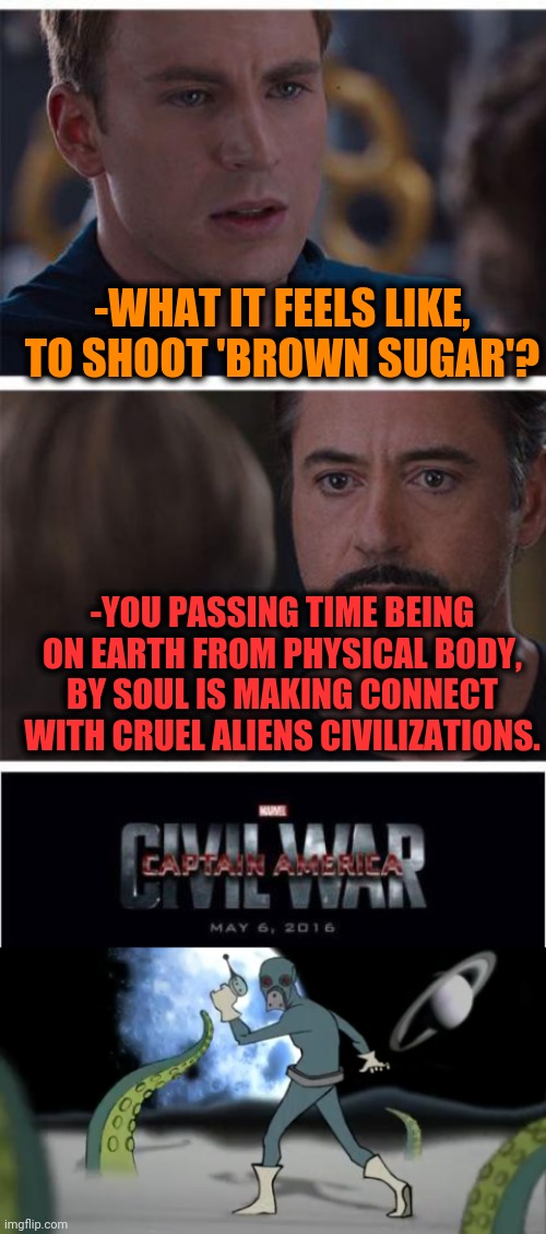 -Storytellers are there past away. | -WHAT IT FEELS LIKE, TO SHOOT 'BROWN SUGAR'? -YOU PASSING TIME BEING ON EARTH FROM PHYSICAL BODY, BY SOUL IS MAKING CONNECT WITH CRUEL ALIENS CIVILIZATIONS. | image tagged in memes,marvel civil war 1,heroin,too damn high,lost in space,don't do drugs | made w/ Imgflip meme maker
