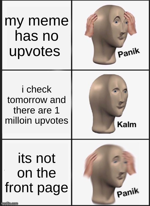 Panik Kalm Panik Meme | my meme has no upvotes; i check tomorrow and there are 1 milloin upvotes; its not on the front page | image tagged in memes,panik kalm panik | made w/ Imgflip meme maker