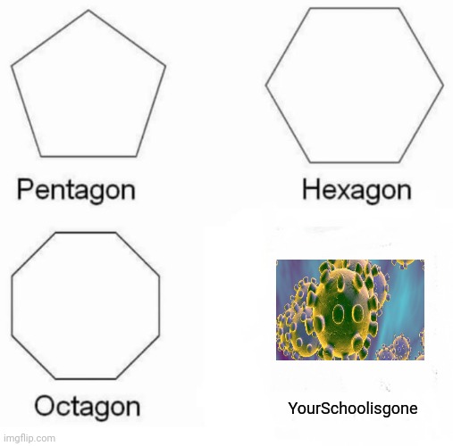 Pentagon Hexagon Octagon Meme | YourSchoolisgone | image tagged in memes,pentagon hexagon octagon | made w/ Imgflip meme maker