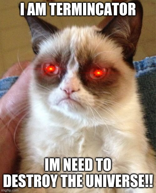 Termincator | I AM TERMINCATOR; IM NEED TO DESTROY THE UNIVERSE!! | image tagged in memes,grumpy cat | made w/ Imgflip meme maker