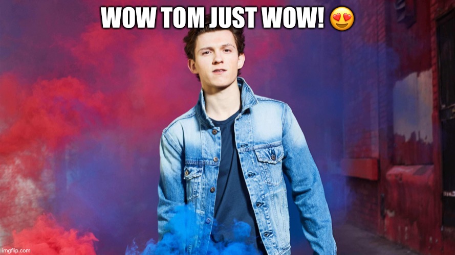 Tom doesn’t need a title | WOW TOM JUST WOW! 😍 | made w/ Imgflip meme maker