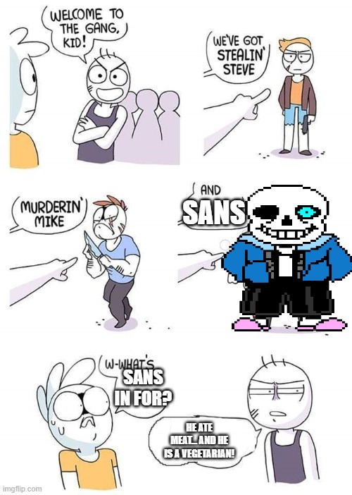 Welcome to the gang | SANS; SANS IN FOR? HE ATE MEAT... AND HE IS A VEGETARIAN! | image tagged in welcome to the gang | made w/ Imgflip meme maker