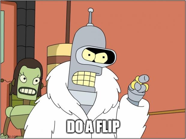 Bender Meme | DO A FLIP | image tagged in memes,bender | made w/ Imgflip meme maker