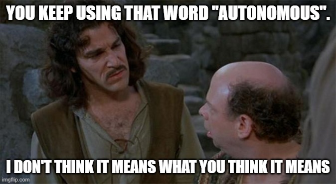 Princess Bride | YOU KEEP USING THAT WORD "AUTONOMOUS". I DON'T THINK IT MEANS WHAT YOU THINK IT MEANS | image tagged in princess bride | made w/ Imgflip meme maker