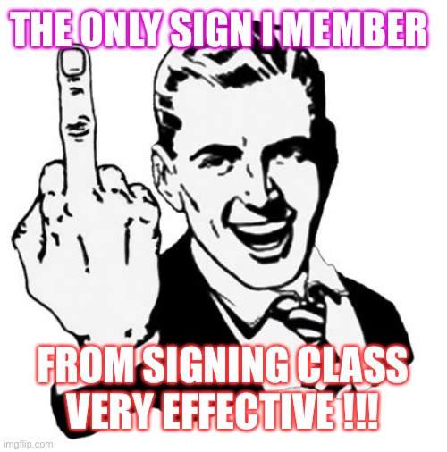 1950s Middle Finger | THE ONLY SIGN I MEMBER; FROM SIGNING CLASS
VERY EFFECTIVE !!! | image tagged in memes,1950s middle finger | made w/ Imgflip meme maker