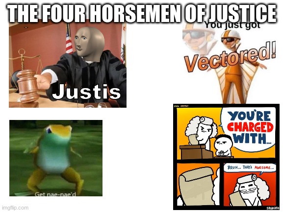 Blank White Template | THE FOUR HORSEMEN OF JUSTICE | image tagged in blank white template | made w/ Imgflip meme maker