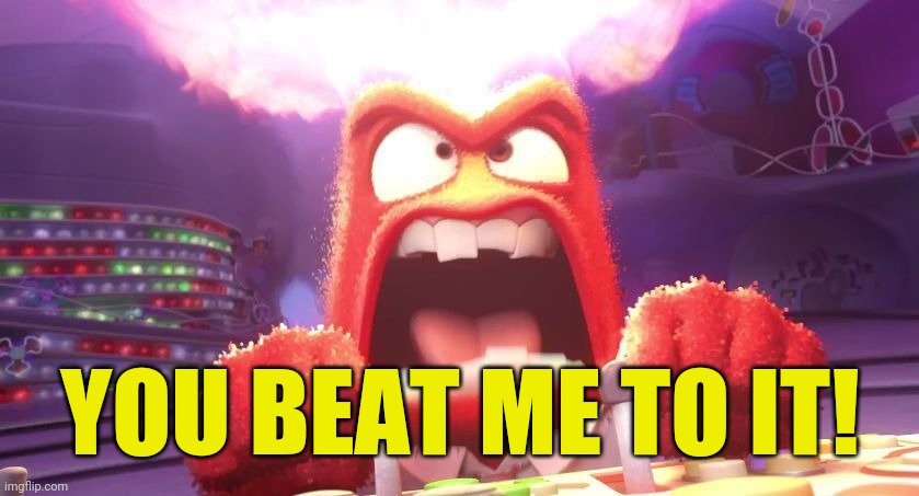 Inside Out Anger | YOU BEAT ME TO IT! | image tagged in inside out anger | made w/ Imgflip meme maker