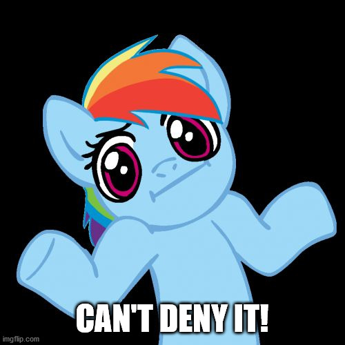 Pony Shrugs Meme | CAN'T DENY IT! | image tagged in memes,pony shrugs | made w/ Imgflip meme maker