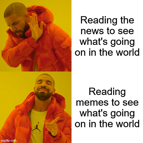 Drake Hotline Bling | Reading the news to see what's going on in the world; Reading memes to see what's going on in the world | image tagged in memes,drake hotline bling | made w/ Imgflip meme maker