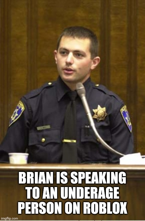 Police Officer Testifying Meme | BRIAN IS SPEAKING TO AN UNDERAGE PERSON ON ROBLOX | image tagged in memes,police officer testifying | made w/ Imgflip meme maker