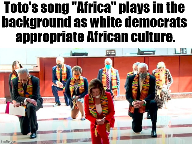 Took pandering to a new level. | Toto's song "Africa" plays in the 
background as white democrats 
appropriate African culture. | image tagged in africa,toto | made w/ Imgflip meme maker