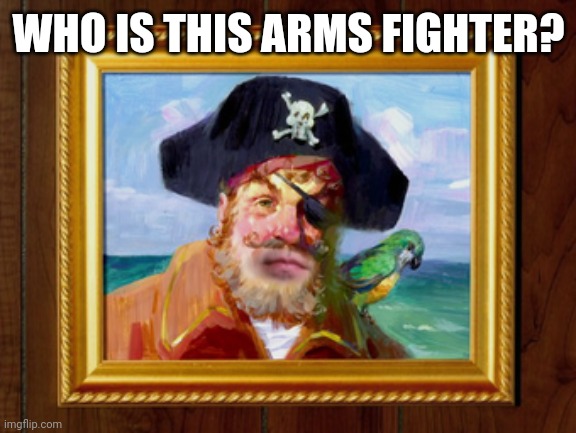 Painty the Pirate | WHO IS THIS ARMS FIGHTER? | image tagged in painty the pirate | made w/ Imgflip meme maker