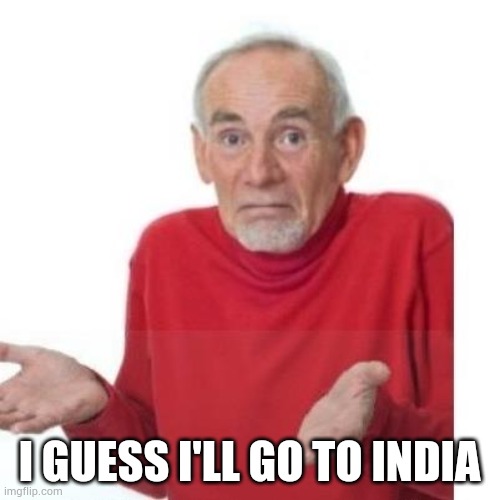 I guess ill die | I GUESS I'LL GO TO INDIA | image tagged in i guess ill die | made w/ Imgflip meme maker