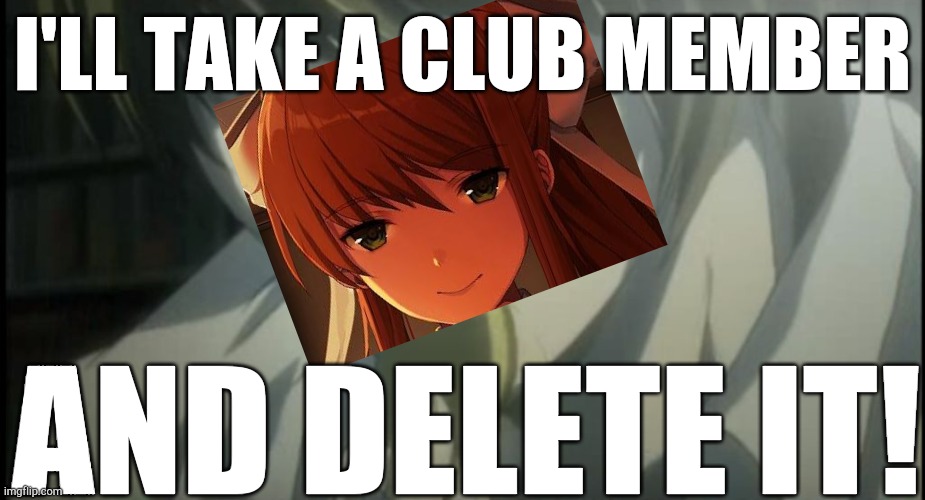 Who else wants a potato chip now? | I'LL TAKE A CLUB MEMBER; AND DELETE IT! | image tagged in i'll take a potato chip and eat it,just monika | made w/ Imgflip meme maker