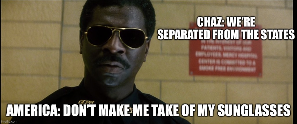 Lol | CHAZ: WE’RE SEPARATED FROM THE STATES; AMERICA: DON’T MAKE ME TAKE OF MY SUNGLASSES | image tagged in random | made w/ Imgflip meme maker