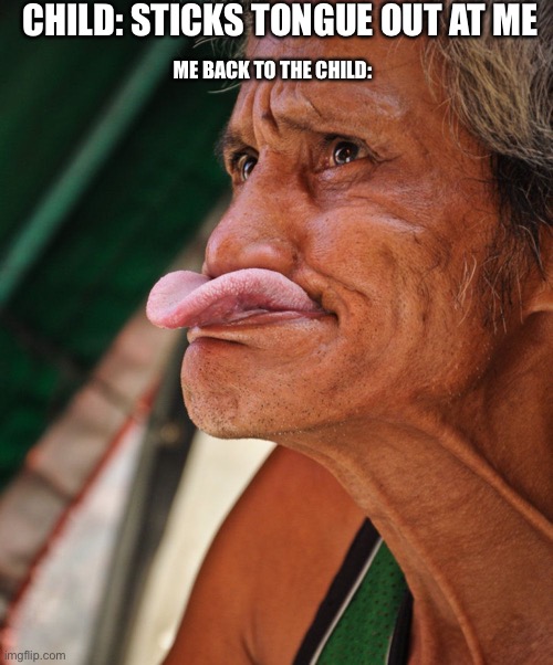 Tongue Out | CHILD: STICKS TONGUE OUT AT ME; ME BACK TO THE CHILD: | image tagged in tongue out,lol,memes,funny | made w/ Imgflip meme maker