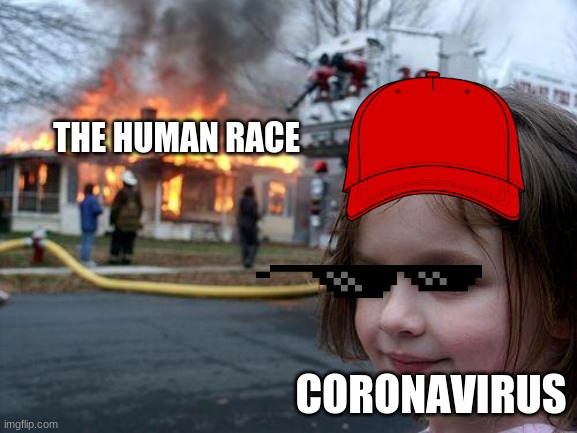 Disaster Girl | THE HUMAN RACE; CORONAVIRUS | image tagged in memes,disaster girl | made w/ Imgflip meme maker