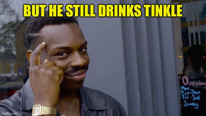 Roll Safe Think About It Meme | BUT HE STILL DRINKS TINKLE | image tagged in memes,roll safe think about it | made w/ Imgflip meme maker