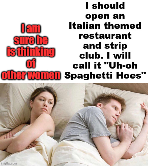 What really goes on in a man's brain. | I should open an Italian themed restaurant and strip club. I will call it "Uh-oh Spaghetti Hoes"; I am sure he is thinking of other women | image tagged in i bet he's thinking about other women,great idea | made w/ Imgflip meme maker